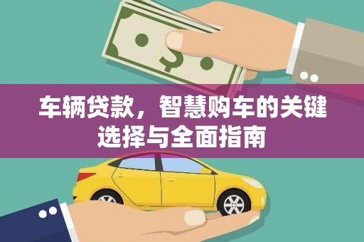 孝义车辆贷款，智慧购车的关键选择与全面指南