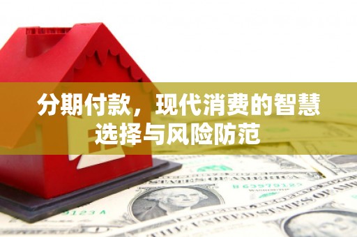 孝义分期付款，现代消费的智慧选择与风险防范