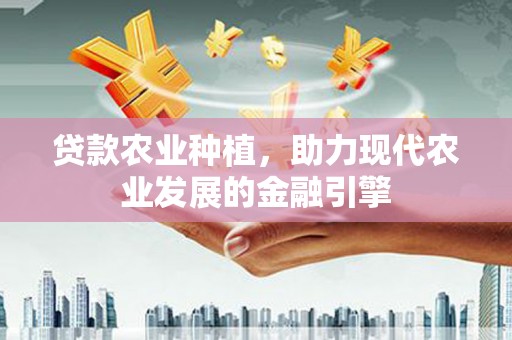 孝义贷款农业种植，助力现代农业发展的金融引擎