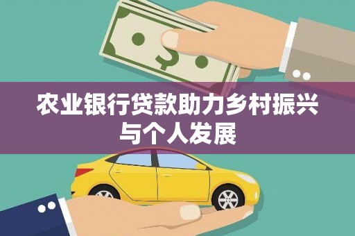 孝义农业银行贷款助力乡村振兴与个人发展