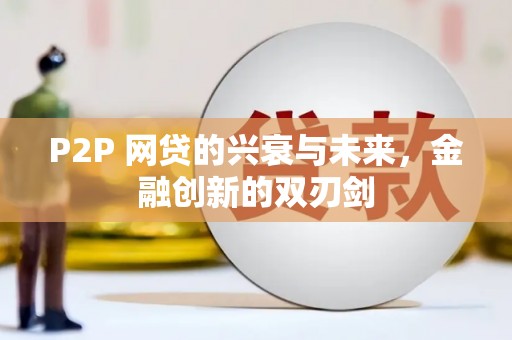 孝义P2P 网贷的兴衰与未来，金融创新的双刃剑