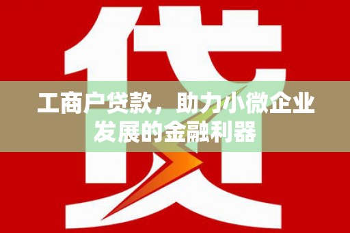 孝义工商户贷款，助力小微企业发展的金融利器