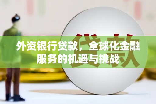 孝义外资银行贷款，全球化金融服务的机遇与挑战