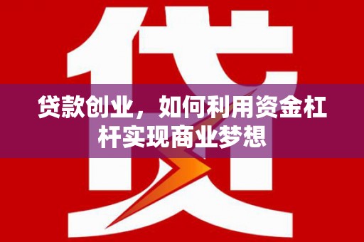 孝义贷款创业，如何利用资金杠杆实现商业梦想