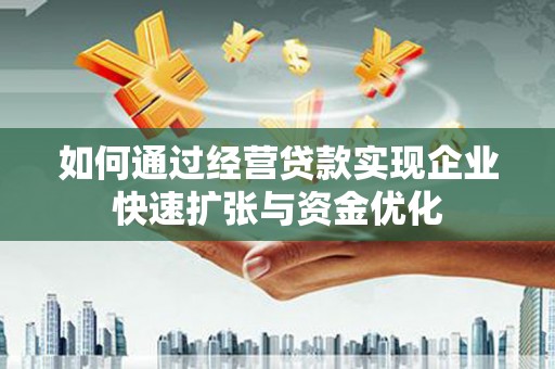 孝义如何通过经营贷款实现企业快速扩张与资金优化