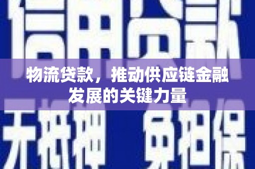 孝义物流贷款，推动供应链金融发展的关键力量