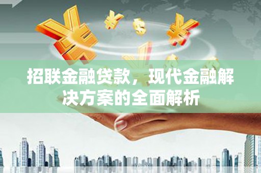 孝义招联金融贷款，现代金融解决方案的全面解析