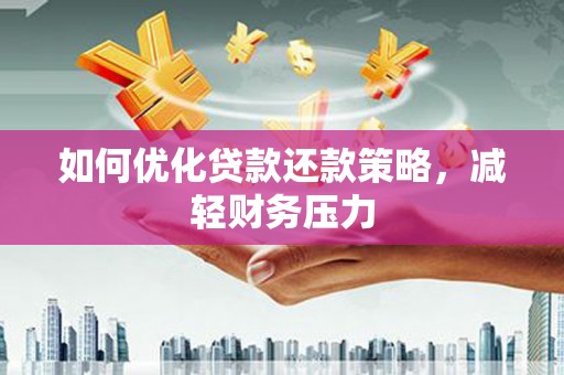 孝义如何优化贷款还款策略，减轻财务压力