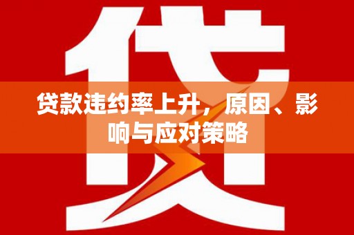 孝义贷款违约率上升，原因、影响与应对策略