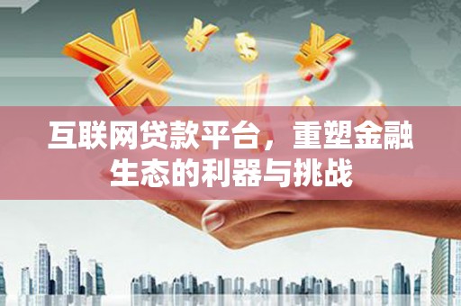 孝义互联网贷款平台，重塑金融生态的利器与挑战