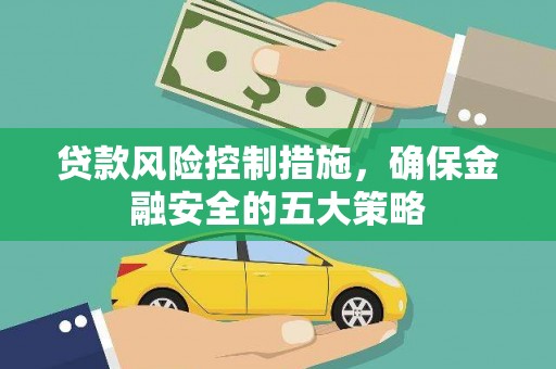 孝义贷款风险控制措施，确保金融安全的五大策略