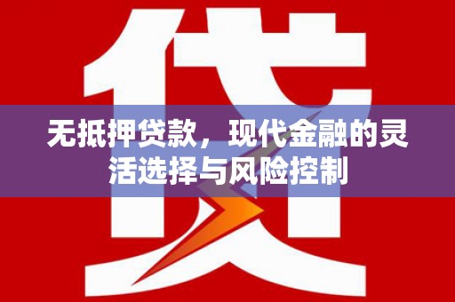 孝义无抵押贷款，现代金融的灵活选择与风险控制