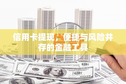 孝义信用卡提现，便捷与风险并存的金融工具