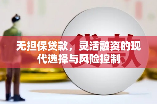 孝义无担保贷款，灵活融资的现代选择与风险控制