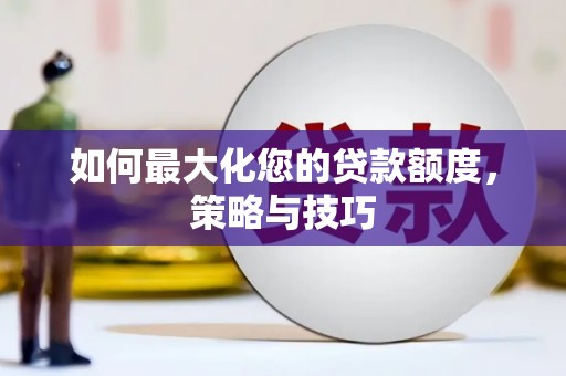 孝义如何最大化您的贷款额度，策略与技巧