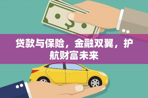 孝义贷款与保险，金融双翼，护航财富未来