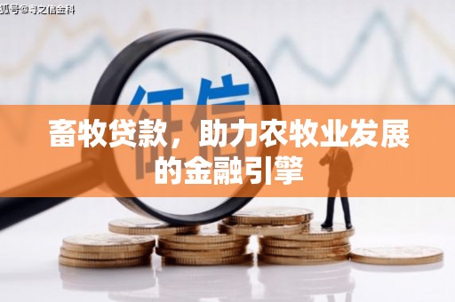 孝义畜牧贷款，助力农牧业发展的金融引擎