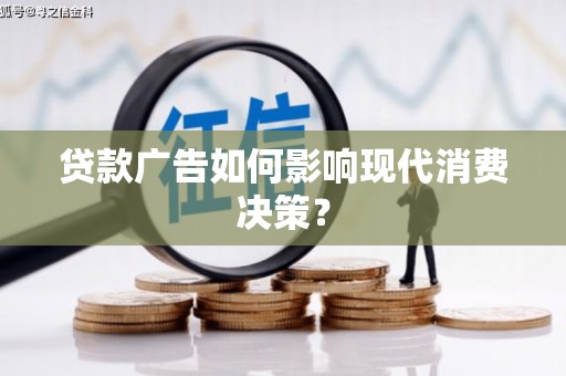 孝义贷款广告如何影响现代消费决策？