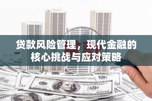 孝义贷款风险管理，现代金融的核心挑战与应对策略