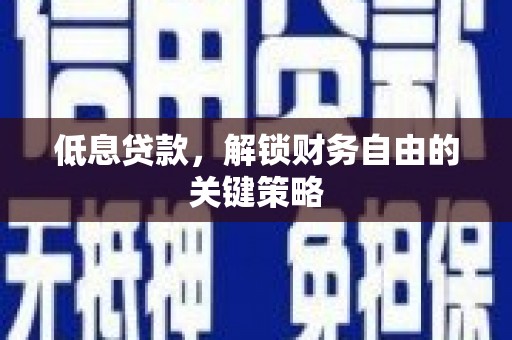 孝义低息贷款，解锁财务自由的关键策略