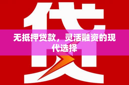 孝义无抵押贷款，灵活融资的现代选择