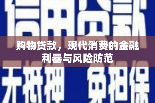 孝义购物贷款，现代消费的金融利器与风险防范