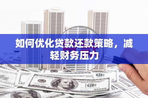 孝义如何优化贷款还款策略，减轻财务压力