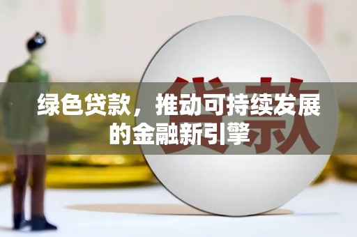 孝义绿色贷款，推动可持续发展的金融新引擎