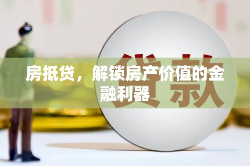 孝义房抵贷，解锁房产价值的金融利器