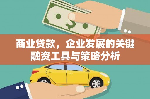 孝义商业贷款，企业发展的关键融资工具与策略分析