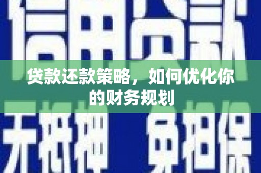 孝义贷款还款策略，如何优化你的财务规划