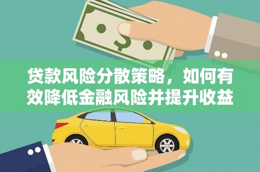 孝义贷款风险分散策略，如何有效降低金融风险并提升收益