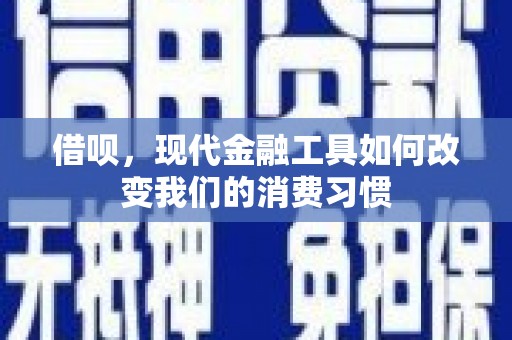 孝义借呗，现代金融工具如何改变我们的消费习惯