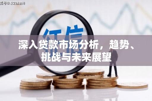 孝义深入贷款市场分析，趋势、挑战与未来展望