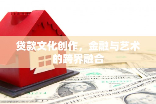 孝义贷款文化创作，金融与艺术的跨界融合