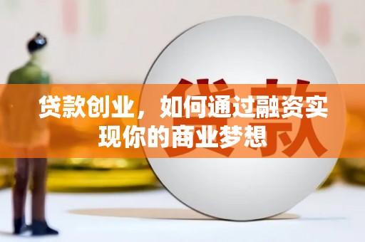 孝义贷款创业，如何通过融资实现你的商业梦想