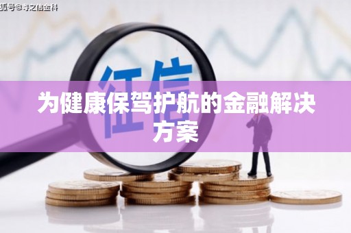 孝义为健康保驾护航的金融解决方案