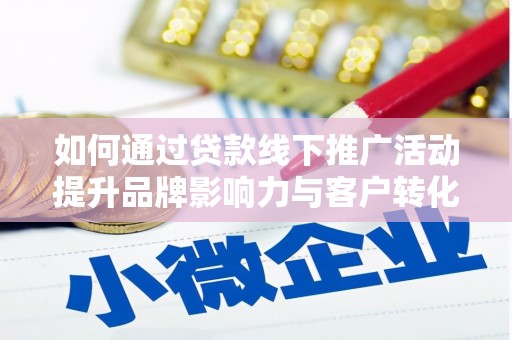 孝义如何通过贷款线下推广活动提升品牌影响力与客户转化率