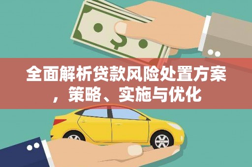 孝义全面解析贷款风险处置方案，策略、实施与优化