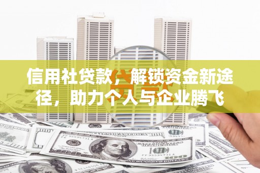 孝义信用社贷款，解锁资金新途径，助力个人与企业腾飞