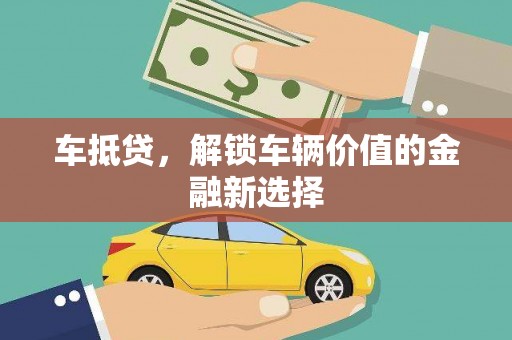 孝义车抵贷，解锁车辆价值的金融新选择