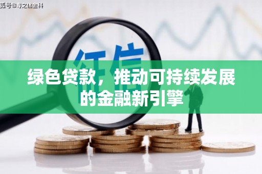 孝义绿色贷款，推动可持续发展的金融新引擎