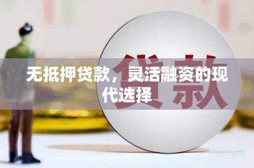 孝义无抵押贷款，灵活融资的现代选择