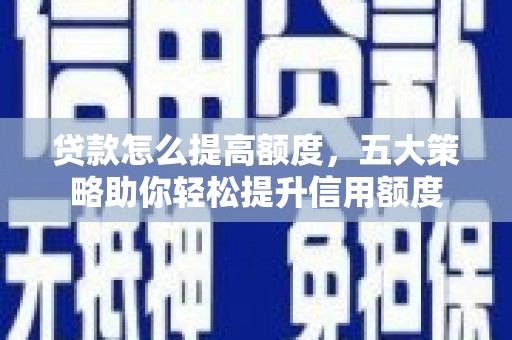 孝义贷款怎么提高额度，五大策略助你轻松提升信用额度
