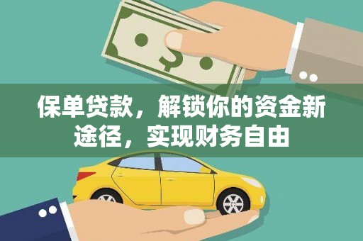 孝义保单贷款，解锁你的资金新途径，实现财务自由