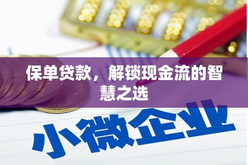 孝义保单贷款，解锁现金流的智慧之选