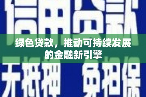孝义绿色贷款，推动可持续发展的金融新引擎