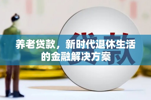 孝义养老贷款，新时代退休生活的金融解决方案