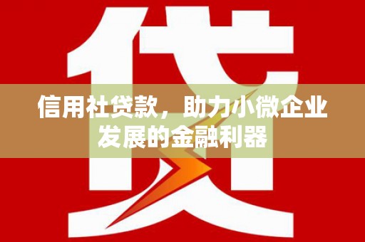 孝义信用社贷款，助力小微企业发展的金融利器