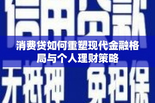 孝义消费贷如何重塑现代金融格局与个人理财策略